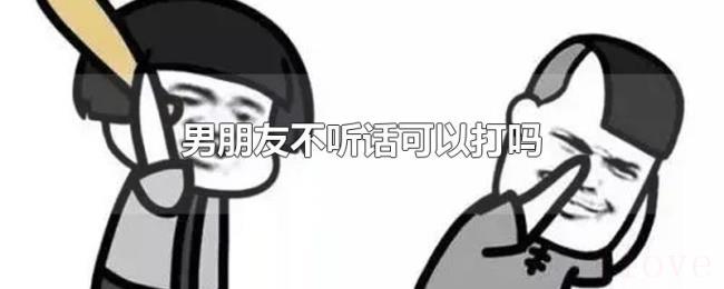 男朋友不听话可以打吗 男朋友不听话可以打吗
