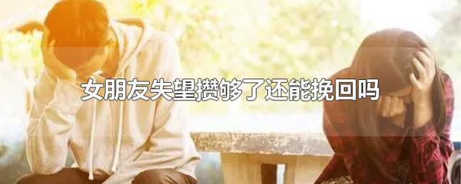 女朋友失望攒够了还能挽回吗