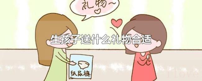 生孩子送什么礼物合适 生孩子送什么礼物合适