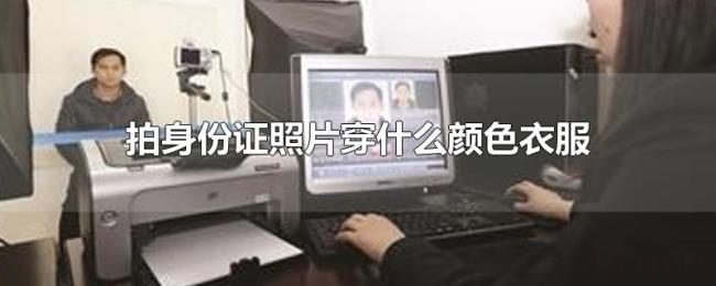 拍身份证照片穿什么颜色衣服