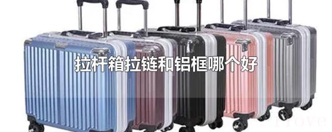 拉杆箱拉链和铝框哪个好 拉杆箱拉链和铝框哪个好
