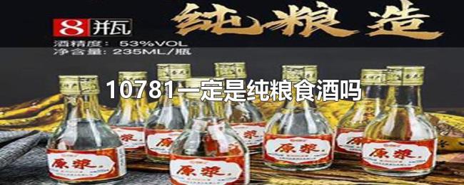 10781一定是纯粮食酒吗
