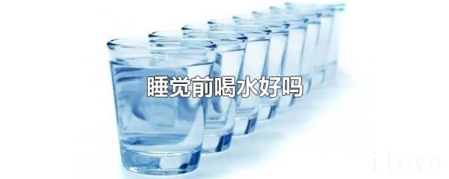 睡觉前喝水好吗 睡觉前喝水好吗