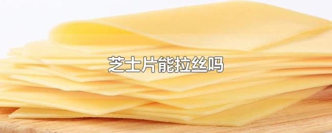 芝士片能拉丝吗