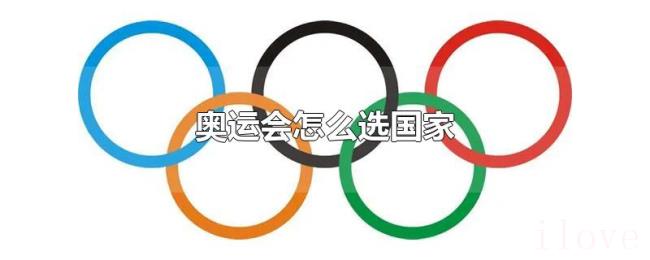 奥运会怎么选国家 奥运会怎么选国家