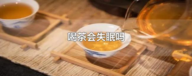 喝茶会失眠吗 喝茶会失眠吗