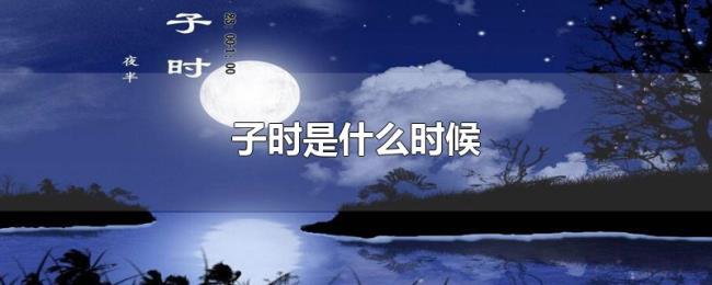 子时是什么时候 子时是什么时候