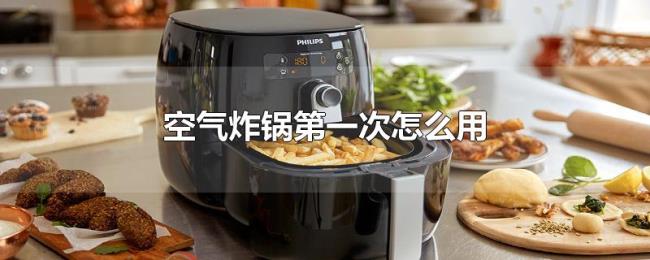 空气炸锅第一次怎么用 空气炸锅第一次怎么用