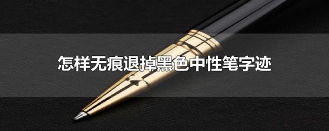 怎样无痕退掉黑色中性笔字迹