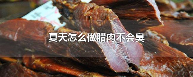 夏天怎么做腊肉不会臭 夏天怎么做腊肉不会臭