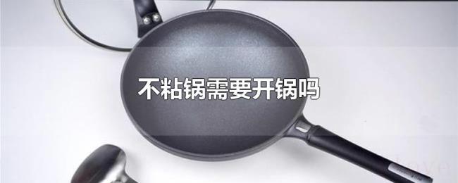 不粘锅需要开锅吗 不粘锅需要开锅吗