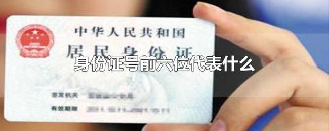 身份证号前六位代表什么 身份证号前六位代表什么