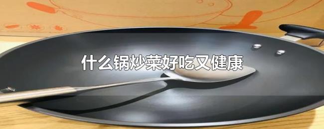 什么锅炒菜好吃又健康