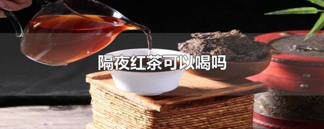 隔夜红茶可以喝吗 隔夜红茶可以喝吗
