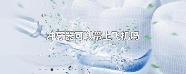 冲牙器可以带上飞机吗 冲牙器可以带上飞机吗