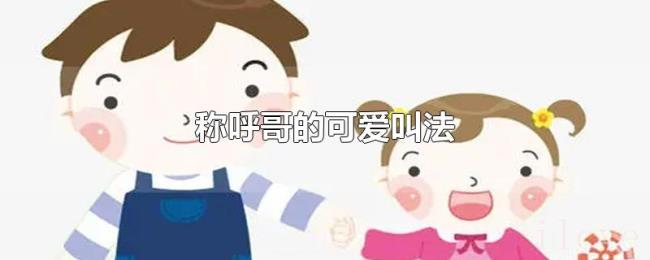 称呼哥的可爱叫法 称呼哥的可爱叫法