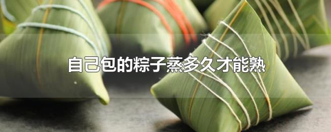 自己包的粽子蒸多久才能熟 自己包的粽子蒸多久才能熟