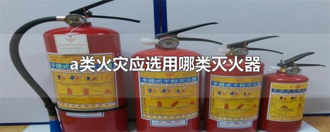 a类火灾应选用哪类灭火器 a类火灾应选用哪类灭火器