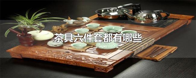茶具六件套都有哪些 茶具六件套都有哪些