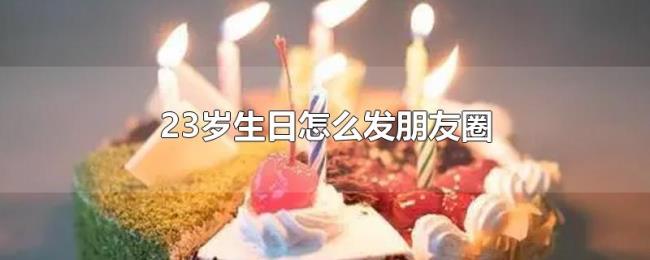 23岁生日怎么发朋友圈