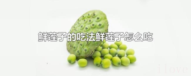 鲜莲子的吃法鲜莲子怎么吃 鲜莲子的吃法鲜莲子怎么吃