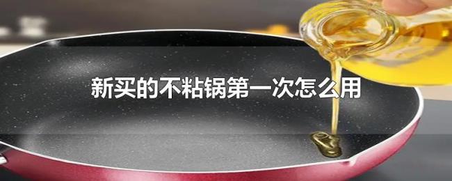 新买的不粘锅第一次怎么用 新买的不粘锅第一次怎么用