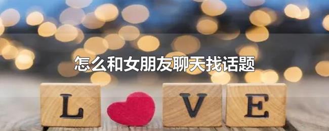 怎么和女朋友聊天找话题