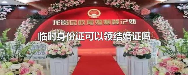 临时身份证可以领结婚证吗 临时身份证可以领结婚证吗