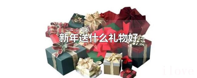 新年送什么礼物好 新年送什么礼物好