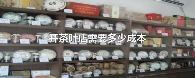 开茶叶店需要多少成本 开茶叶店需要多少成本