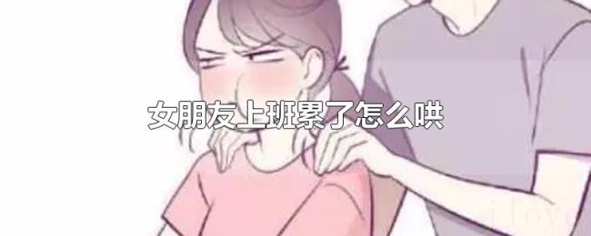 女朋友上班累了怎么哄