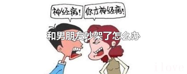 和男朋友吵架了怎么办 和男朋友吵架了怎么办