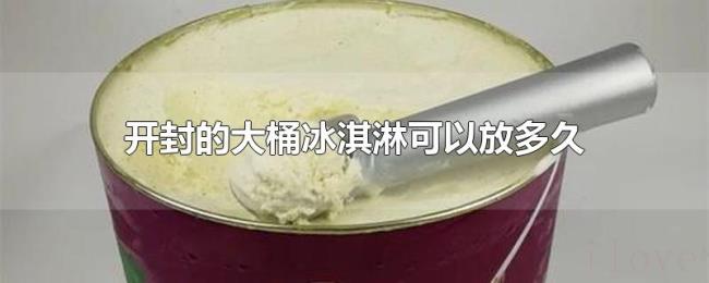 开封的大桶冰淇淋可以放多久 开封的大桶冰淇淋可以放多久