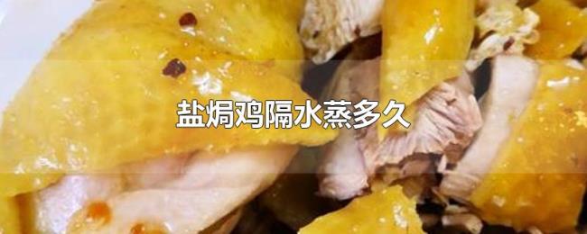 盐焗鸡隔水蒸多久 盐焗鸡隔水蒸多久