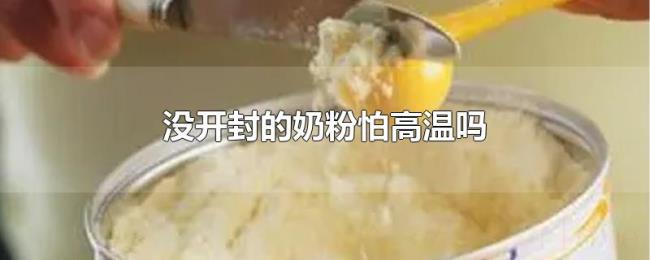 没开封的奶粉怕高温吗