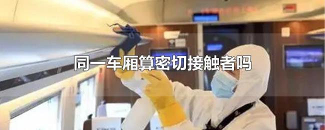 同一车厢算密切接触者吗 同一车厢算密切接触者吗
