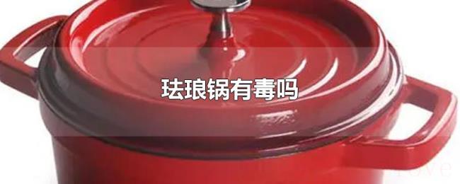 珐琅锅有毒吗 珐琅锅有毒吗