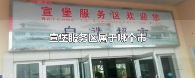 宣堡服务区属于哪个市 宣堡服务区属于哪个市
