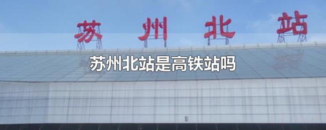 苏州北站是高铁站吗