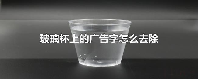 玻璃杯上的广告字怎么去除 玻璃杯上的广告字怎么去除
