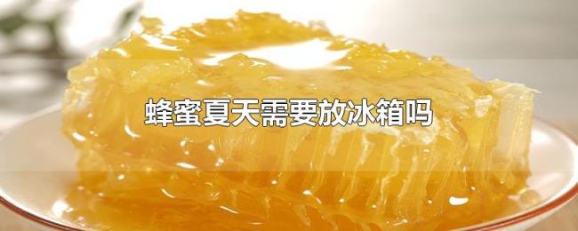 蜂蜜夏天需要放冰箱吗 蜂蜜夏天需要放冰箱吗