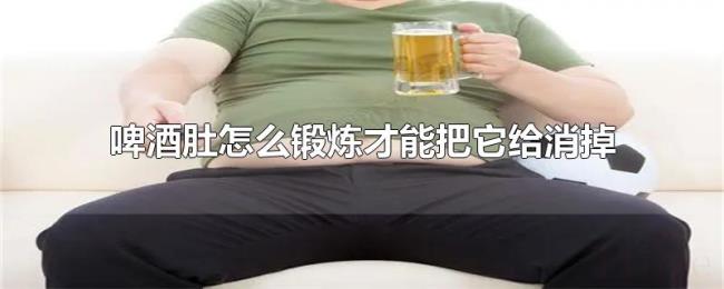 啤酒肚怎么锻炼才能把它给消掉