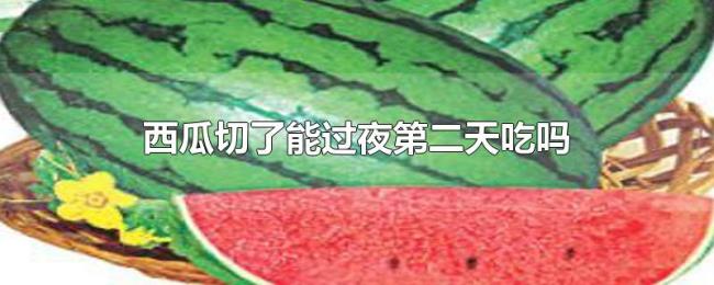 西瓜切了能过夜第二天吃吗