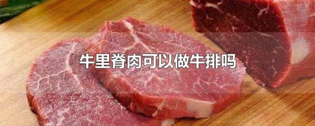牛里脊肉可以做牛排吗 牛里脊肉可以做牛排吗