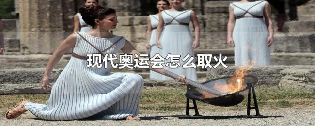 现代奥运会怎么取火 现代奥运会怎么取火