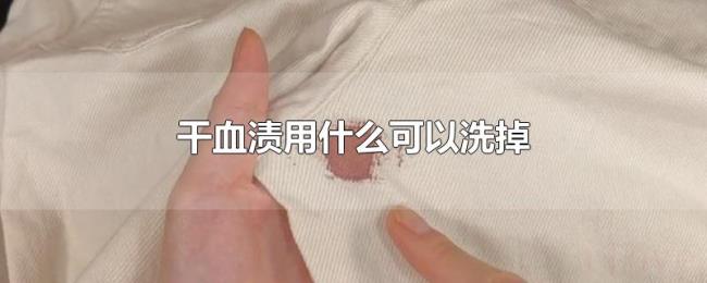 干血渍用什么可以洗掉 干血渍用什么可以洗掉