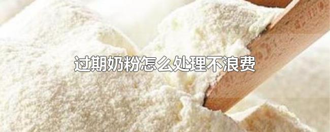 过期奶粉怎么处理不浪费 过期奶粉怎么处理不浪费