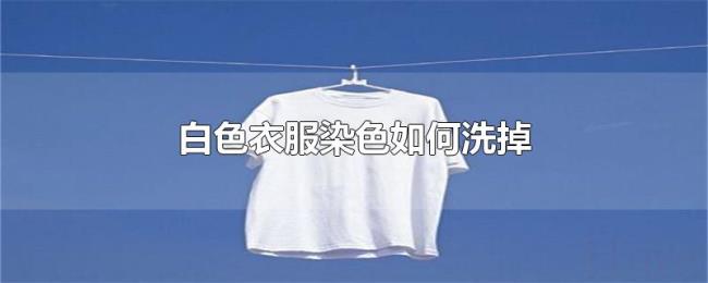 白色衣服染色如何洗掉