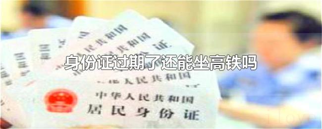 身份证过期了还能坐高铁吗 身份证过期了还能坐高铁吗