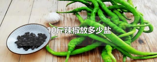 10斤辣椒放多少盐 10斤辣椒放多少盐